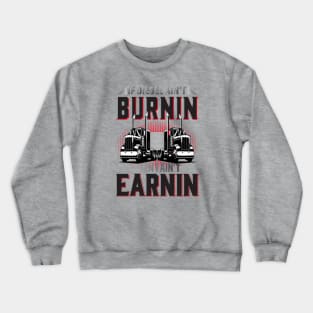 If Diesel Ain't Burnin Then I Ain't Earnin Crewneck Sweatshirt